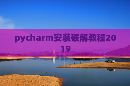 pycharm安装破解教程2019 pycharm安装破解教程2019
